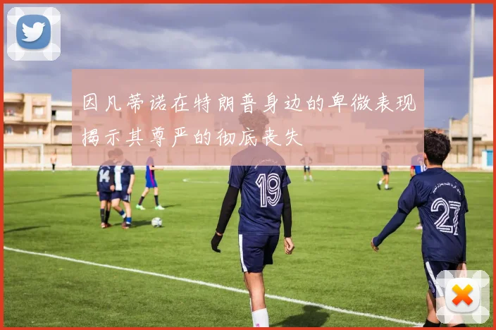 因凡蒂诺在特朗普身边的卑微表现揭示其尊严的彻底丧失