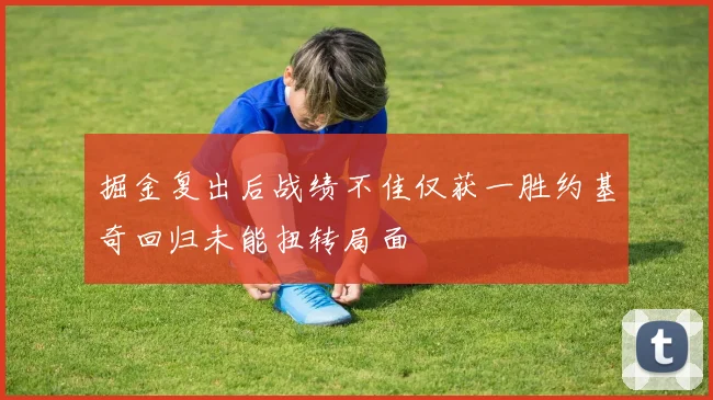 掘金复出后战绩不佳仅获一胜约基奇回归未能扭转局面