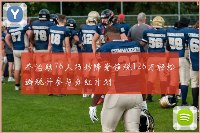 乔治助76人巧妙降奢侈税126万轻松避税并参与分红计划