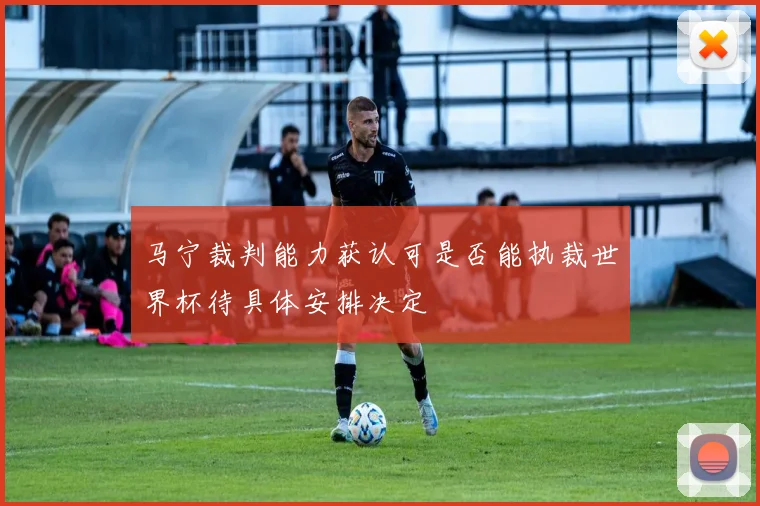 马宁裁判能力获认可是否能执裁世界杯待具体安排决定
