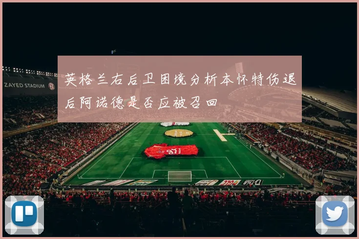 英格兰右后卫困境分析本怀特伤退后阿诺德是否应被召回