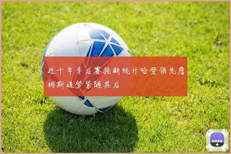 近十年季后赛抢断统计哈登领先詹姆斯追梦紧随其后