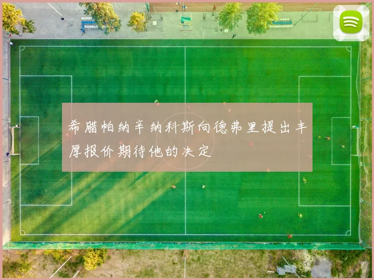 希腊帕纳辛纳科斯向德弗里提出丰厚报价期待他的决定