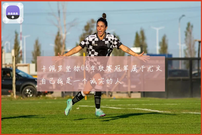 卡佩罗坚称06年联赛冠军属于尤文自己我是一个诚实的人