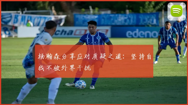 杨瀚森分享应对质疑之道：坚持自我不被外界干扰