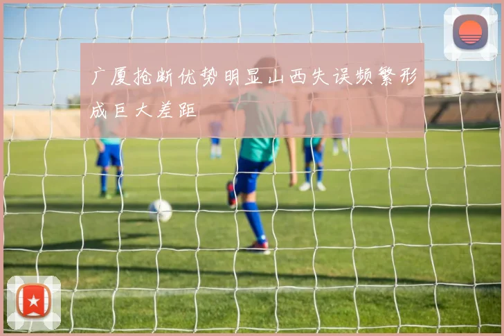 广厦抢断优势明显山西失误频繁形成巨大差距
