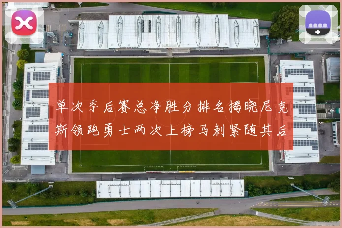 单次季后赛总净胜分排名揭晓尼克斯领跑勇士两次上榜马刺紧随其后