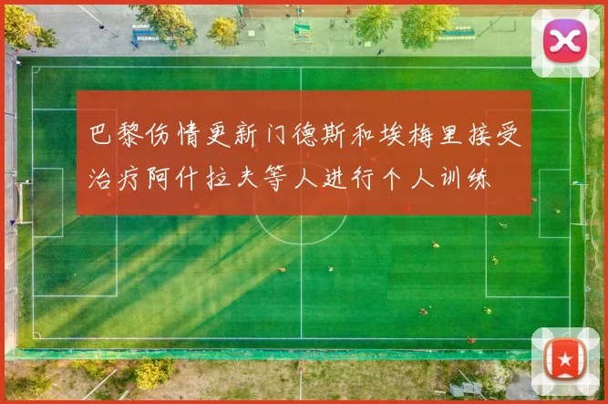 巴黎伤情更新门德斯和埃梅里接受治疗阿什拉夫等人进行个人训练