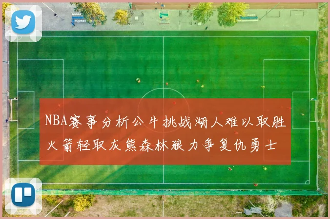 NBA赛事分析公牛挑战湖人难以取胜火箭轻取灰熊森林狼力争复仇勇士