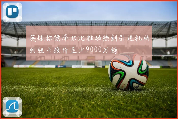 英媒称德泽尔比推动热刺引进托纳利纽卡报价至少9000万镑