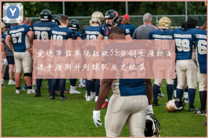 爱德华兹单场狂砍55分创生涯新高追平唐斯并列球队历史纪录