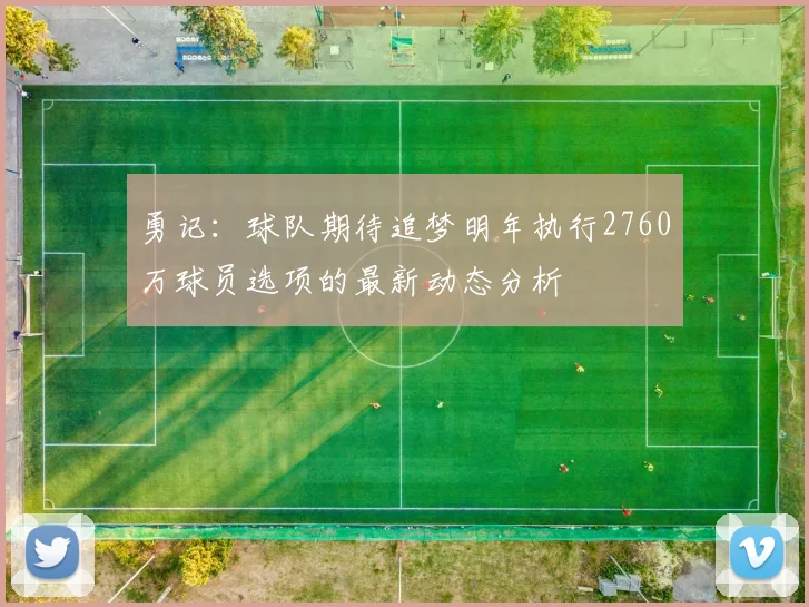 勇记：球队期待追梦明年执行2760万球员选项的最新动态分析